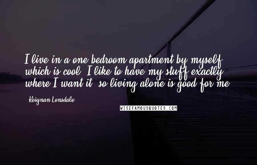 Keiynan Lonsdale Quotes: I live in a one bedroom apartment by myself which is cool. I like to have my stuff exactly where I want it, so living alone is good for me.