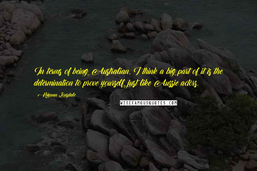 Keiynan Lonsdale Quotes: In terms of being Australian, I think a big part of it is the determination to prove yourself, just like Aussie actors.