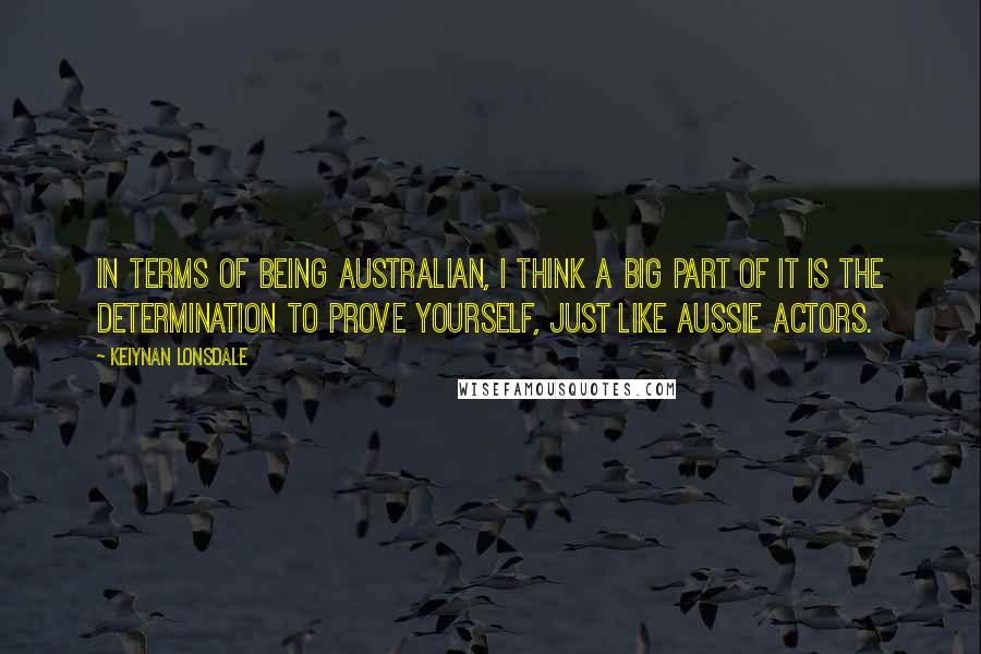 Keiynan Lonsdale Quotes: In terms of being Australian, I think a big part of it is the determination to prove yourself, just like Aussie actors.