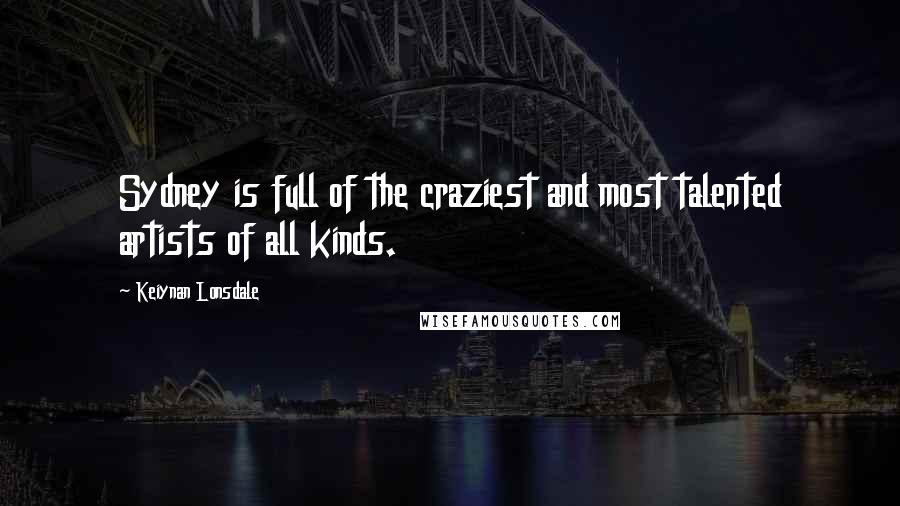 Keiynan Lonsdale Quotes: Sydney is full of the craziest and most talented artists of all kinds.