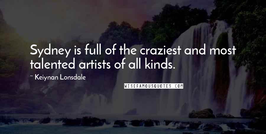 Keiynan Lonsdale Quotes: Sydney is full of the craziest and most talented artists of all kinds.