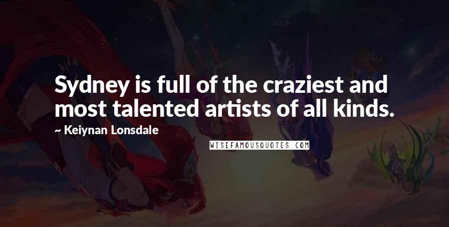 Keiynan Lonsdale Quotes: Sydney is full of the craziest and most talented artists of all kinds.