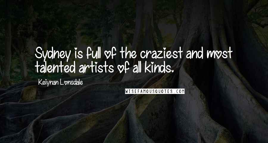 Keiynan Lonsdale Quotes: Sydney is full of the craziest and most talented artists of all kinds.