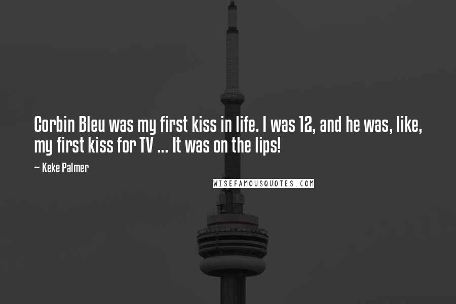 Keke Palmer Quotes: Corbin Bleu was my first kiss in life. I was 12, and he was, like, my first kiss for TV ... It was on the lips!