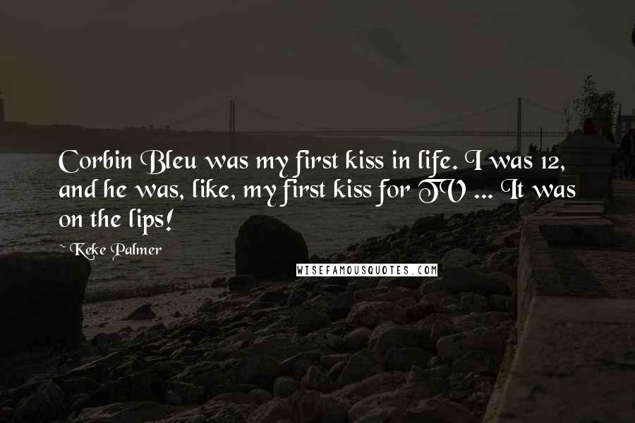 Keke Palmer Quotes: Corbin Bleu was my first kiss in life. I was 12, and he was, like, my first kiss for TV ... It was on the lips!