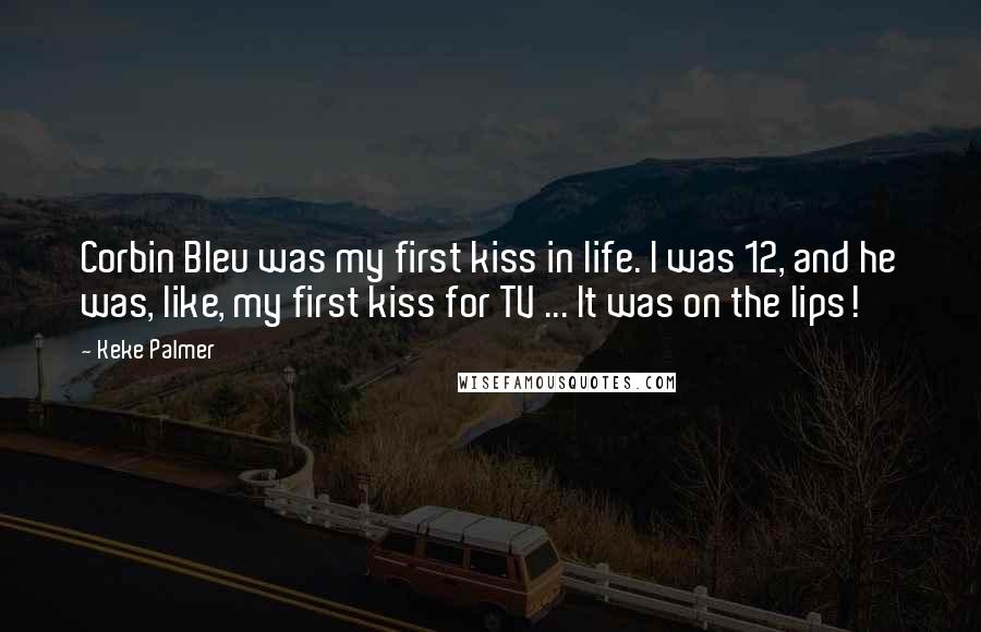 Keke Palmer Quotes: Corbin Bleu was my first kiss in life. I was 12, and he was, like, my first kiss for TV ... It was on the lips!