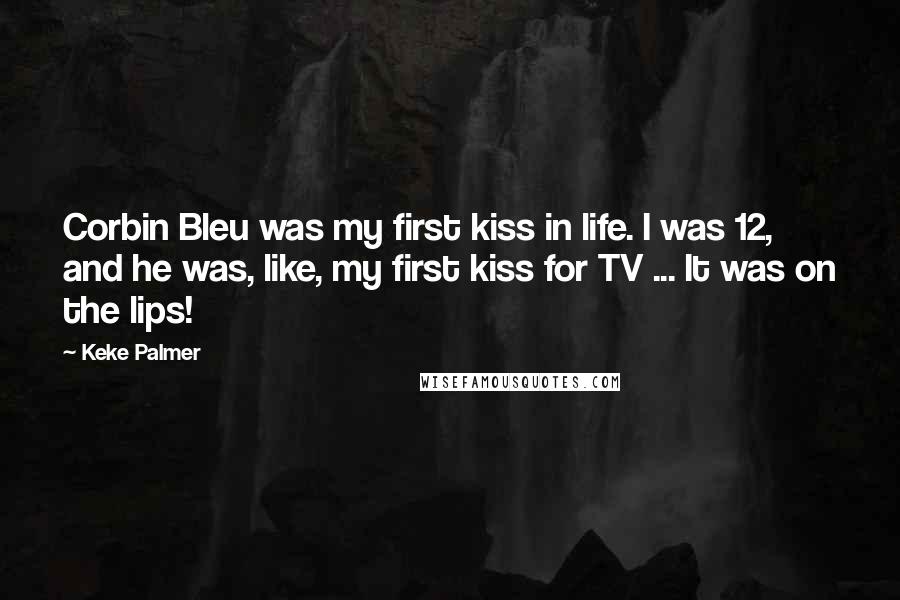 Keke Palmer Quotes: Corbin Bleu was my first kiss in life. I was 12, and he was, like, my first kiss for TV ... It was on the lips!