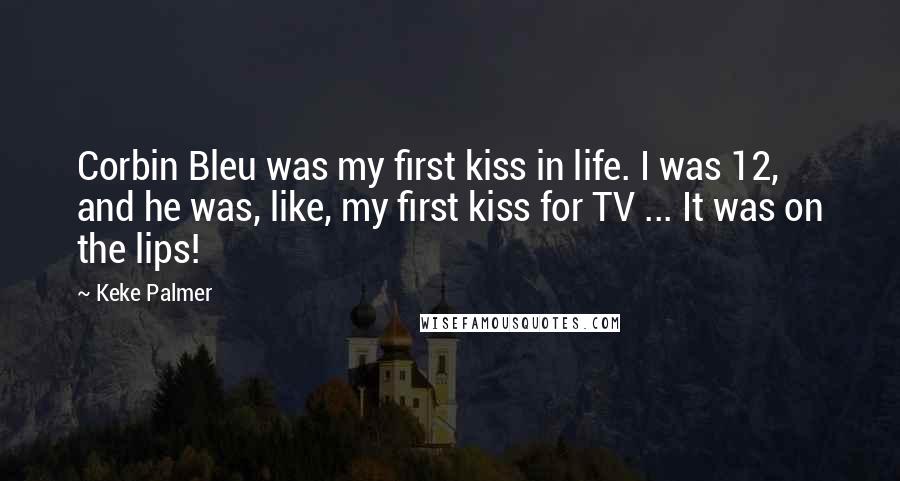 Keke Palmer Quotes: Corbin Bleu was my first kiss in life. I was 12, and he was, like, my first kiss for TV ... It was on the lips!