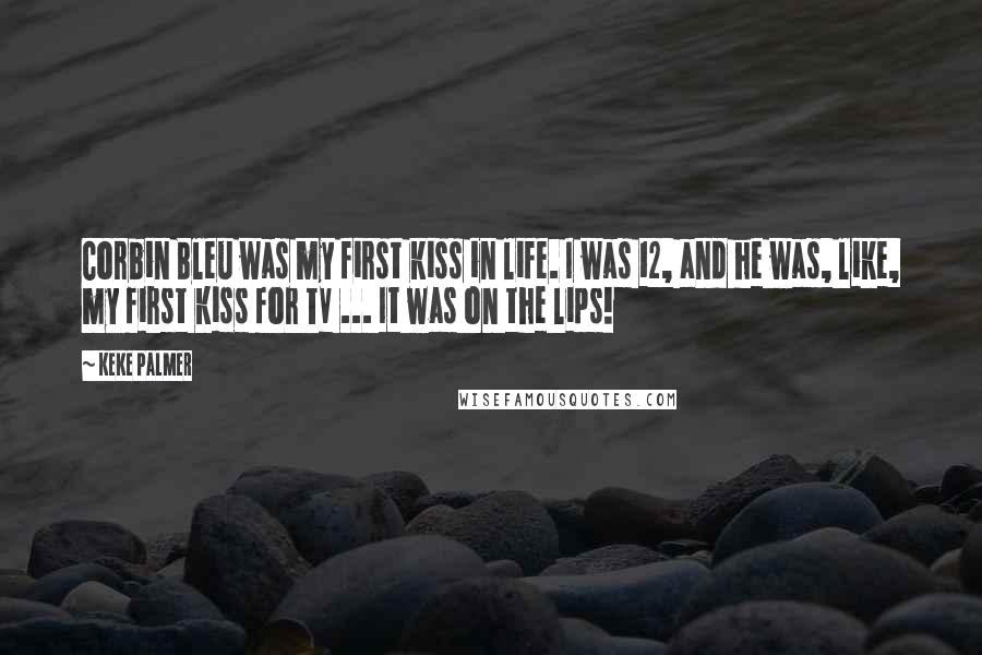 Keke Palmer Quotes: Corbin Bleu was my first kiss in life. I was 12, and he was, like, my first kiss for TV ... It was on the lips!