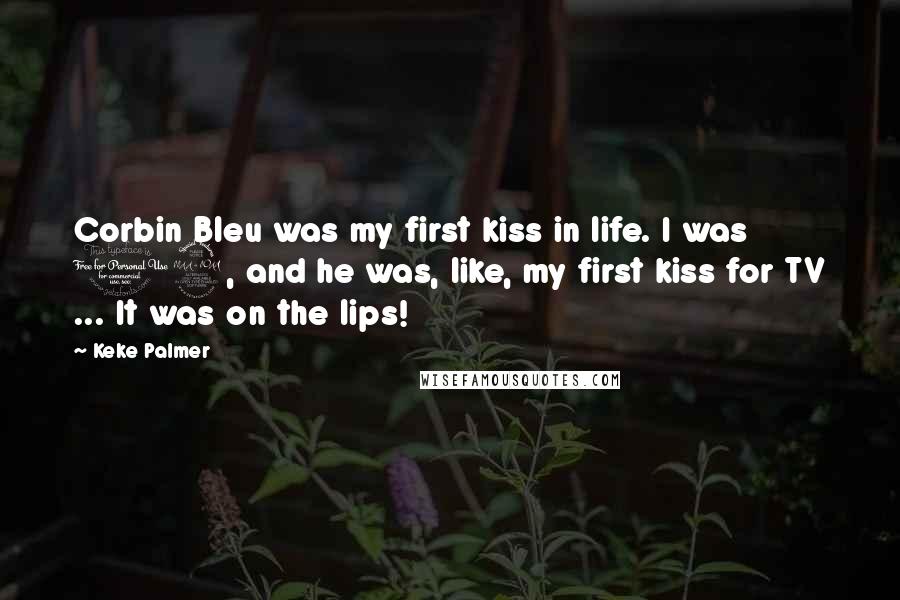 Keke Palmer Quotes: Corbin Bleu was my first kiss in life. I was 12, and he was, like, my first kiss for TV ... It was on the lips!