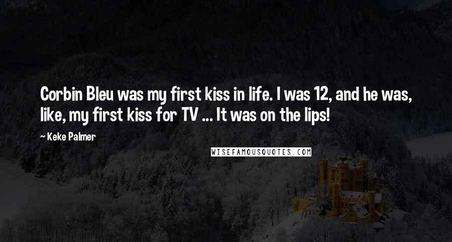 Keke Palmer Quotes: Corbin Bleu was my first kiss in life. I was 12, and he was, like, my first kiss for TV ... It was on the lips!