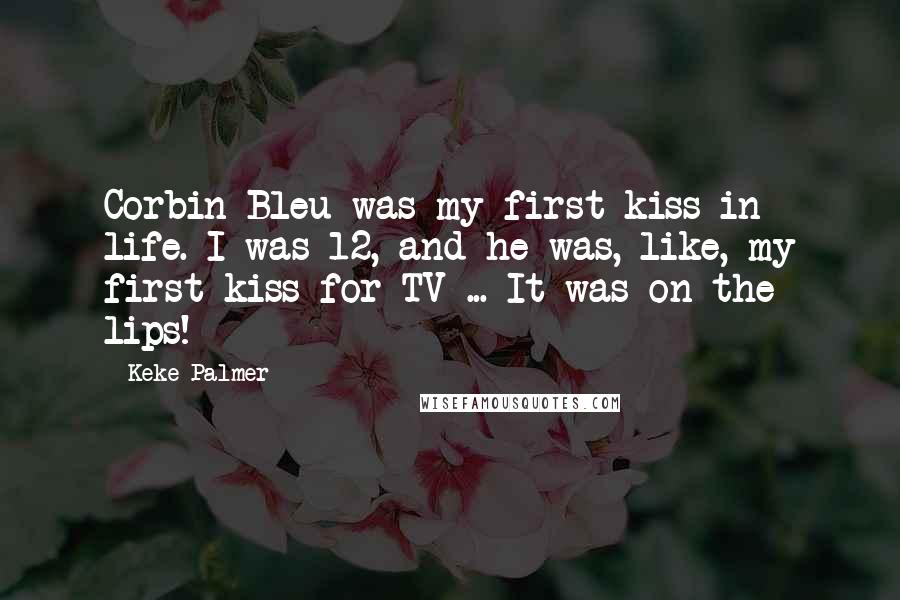 Keke Palmer Quotes: Corbin Bleu was my first kiss in life. I was 12, and he was, like, my first kiss for TV ... It was on the lips!