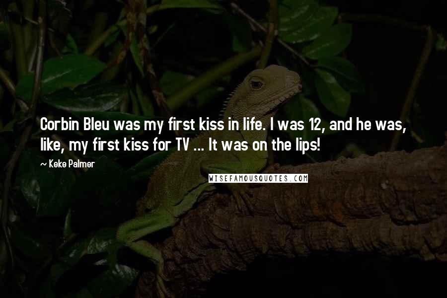 Keke Palmer Quotes: Corbin Bleu was my first kiss in life. I was 12, and he was, like, my first kiss for TV ... It was on the lips!