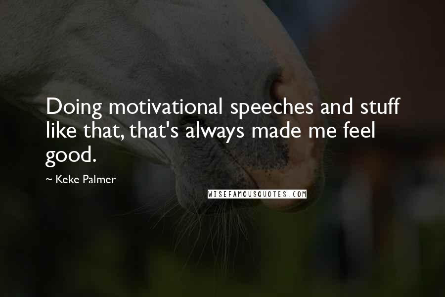 Keke Palmer Quotes: Doing motivational speeches and stuff like that, that's always made me feel good.