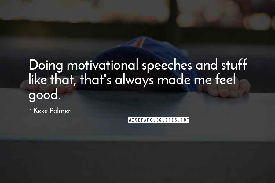 Keke Palmer Quotes: Doing motivational speeches and stuff like that, that's always made me feel good.