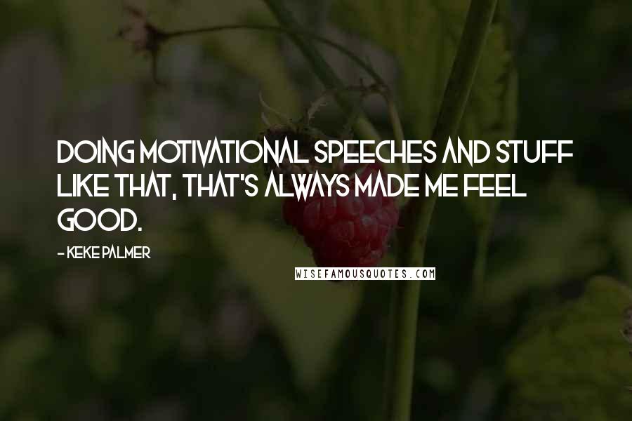 Keke Palmer Quotes: Doing motivational speeches and stuff like that, that's always made me feel good.