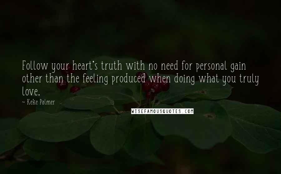 Keke Palmer Quotes: Follow your heart's truth with no need for personal gain other than the feeling produced when doing what you truly love.