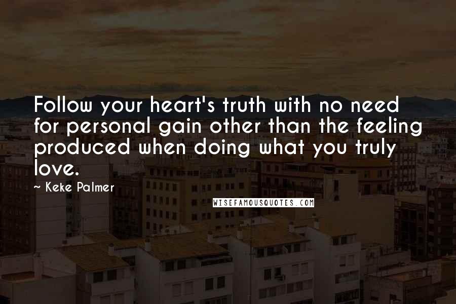 Keke Palmer Quotes: Follow your heart's truth with no need for personal gain other than the feeling produced when doing what you truly love.