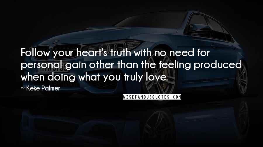 Keke Palmer Quotes: Follow your heart's truth with no need for personal gain other than the feeling produced when doing what you truly love.