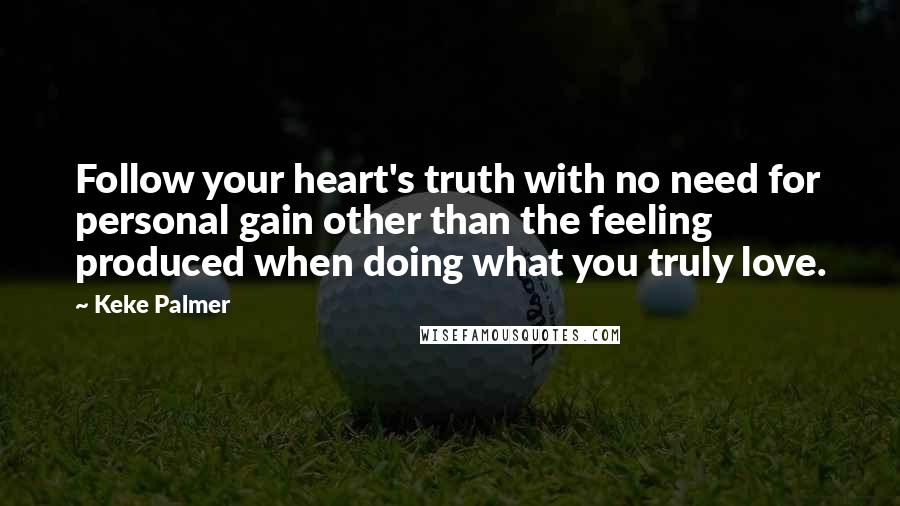 Keke Palmer Quotes: Follow your heart's truth with no need for personal gain other than the feeling produced when doing what you truly love.