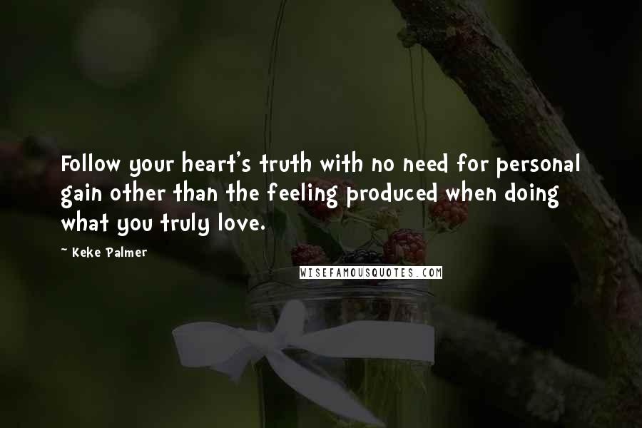 Keke Palmer Quotes: Follow your heart's truth with no need for personal gain other than the feeling produced when doing what you truly love.