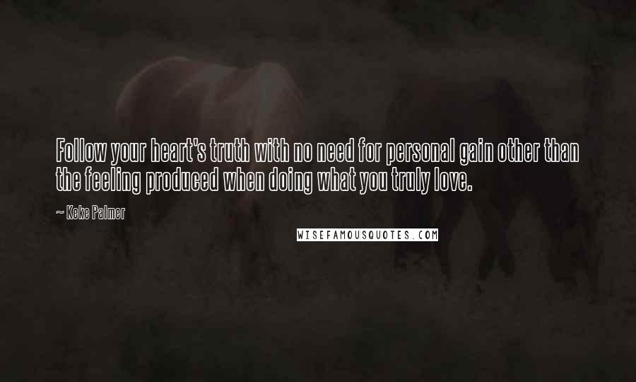 Keke Palmer Quotes: Follow your heart's truth with no need for personal gain other than the feeling produced when doing what you truly love.