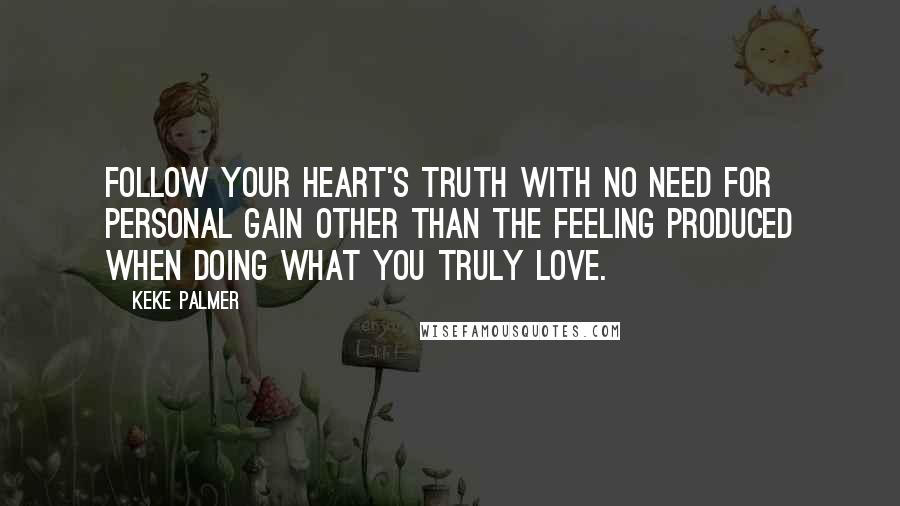 Keke Palmer Quotes: Follow your heart's truth with no need for personal gain other than the feeling produced when doing what you truly love.