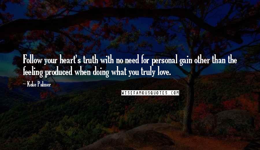 Keke Palmer Quotes: Follow your heart's truth with no need for personal gain other than the feeling produced when doing what you truly love.