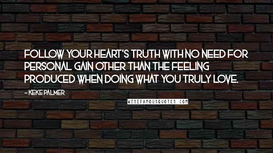 Keke Palmer Quotes: Follow your heart's truth with no need for personal gain other than the feeling produced when doing what you truly love.