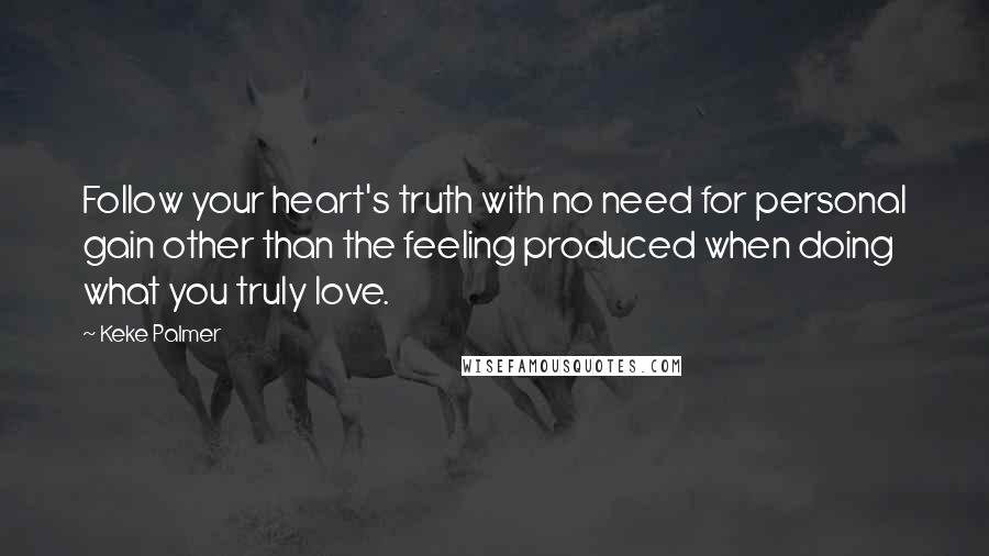 Keke Palmer Quotes: Follow your heart's truth with no need for personal gain other than the feeling produced when doing what you truly love.