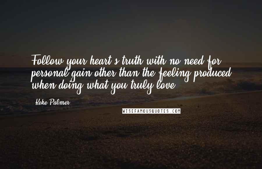 Keke Palmer Quotes: Follow your heart's truth with no need for personal gain other than the feeling produced when doing what you truly love.