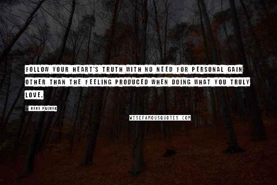 Keke Palmer Quotes: Follow your heart's truth with no need for personal gain other than the feeling produced when doing what you truly love.