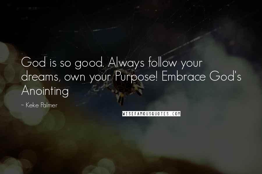 Keke Palmer Quotes: God is so good. Always follow your dreams, own your Purpose! Embrace God's Anointing