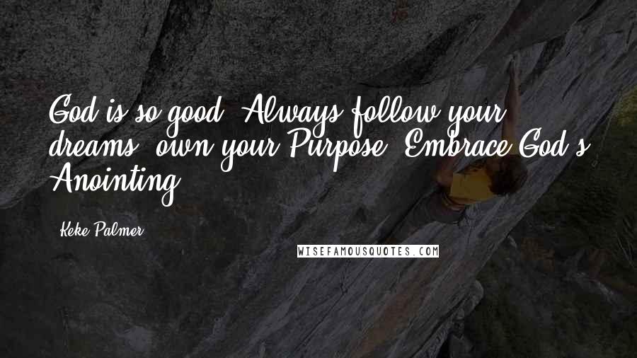 Keke Palmer Quotes: God is so good. Always follow your dreams, own your Purpose! Embrace God's Anointing