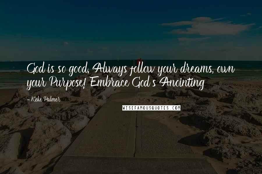 Keke Palmer Quotes: God is so good. Always follow your dreams, own your Purpose! Embrace God's Anointing