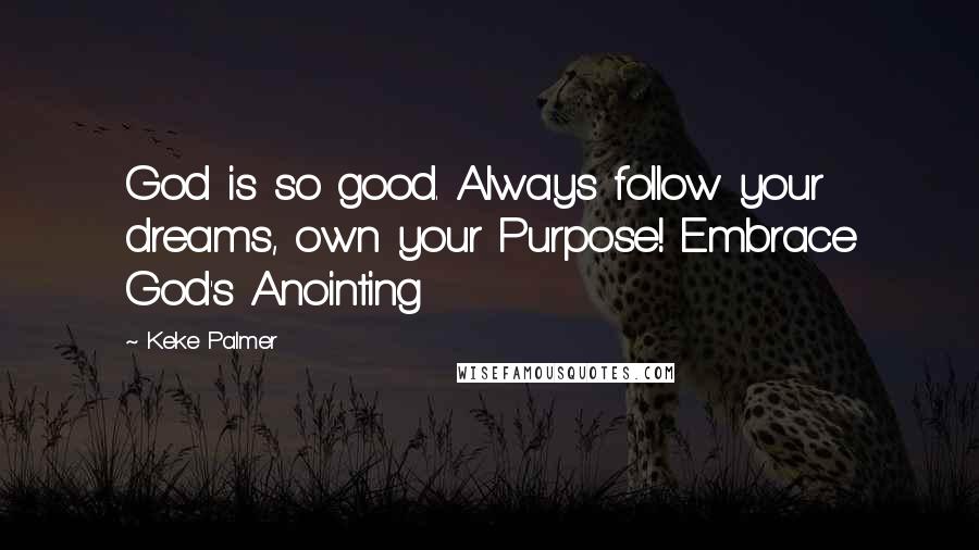 Keke Palmer Quotes: God is so good. Always follow your dreams, own your Purpose! Embrace God's Anointing