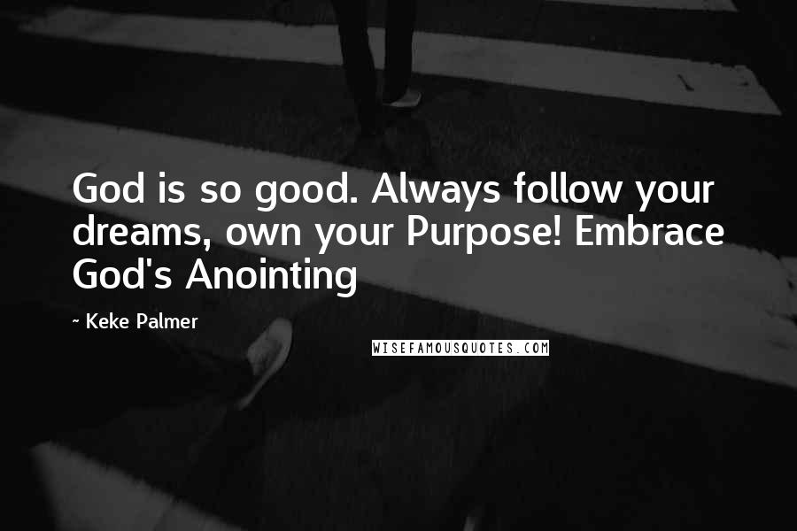 Keke Palmer Quotes: God is so good. Always follow your dreams, own your Purpose! Embrace God's Anointing