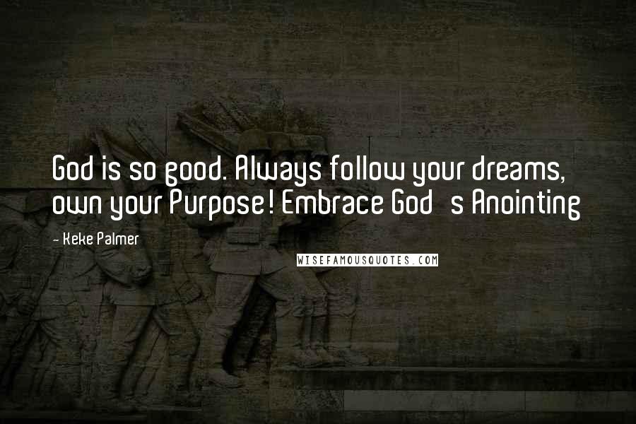 Keke Palmer Quotes: God is so good. Always follow your dreams, own your Purpose! Embrace God's Anointing