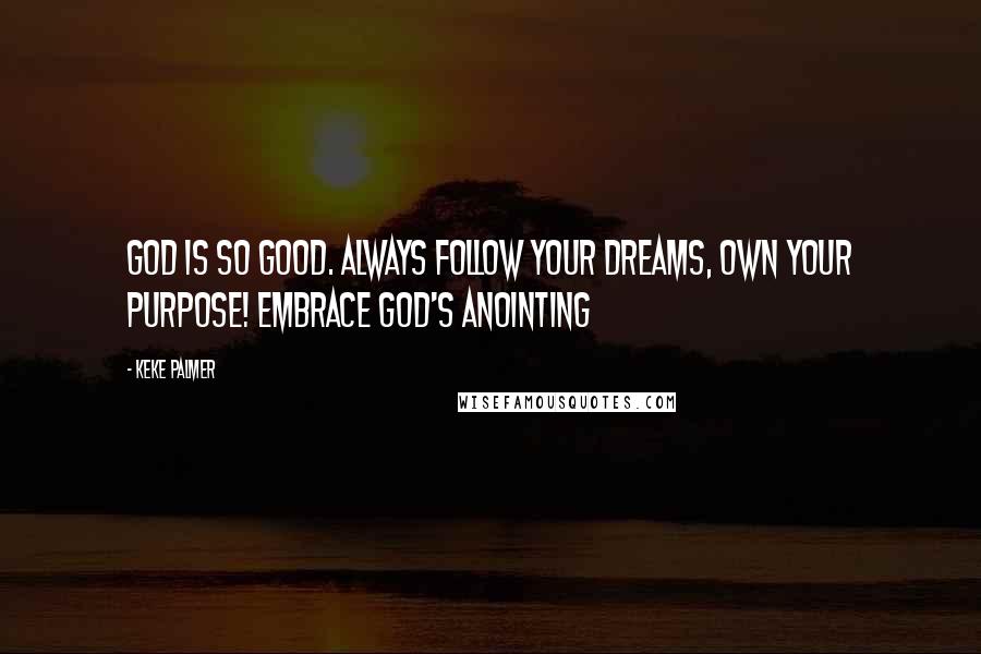 Keke Palmer Quotes: God is so good. Always follow your dreams, own your Purpose! Embrace God's Anointing