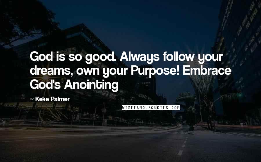 Keke Palmer Quotes: God is so good. Always follow your dreams, own your Purpose! Embrace God's Anointing