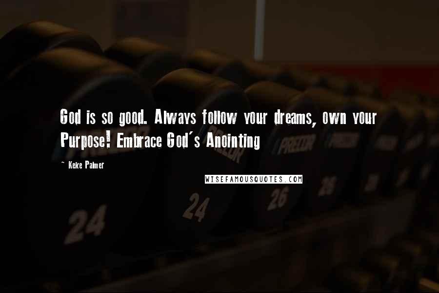 Keke Palmer Quotes: God is so good. Always follow your dreams, own your Purpose! Embrace God's Anointing