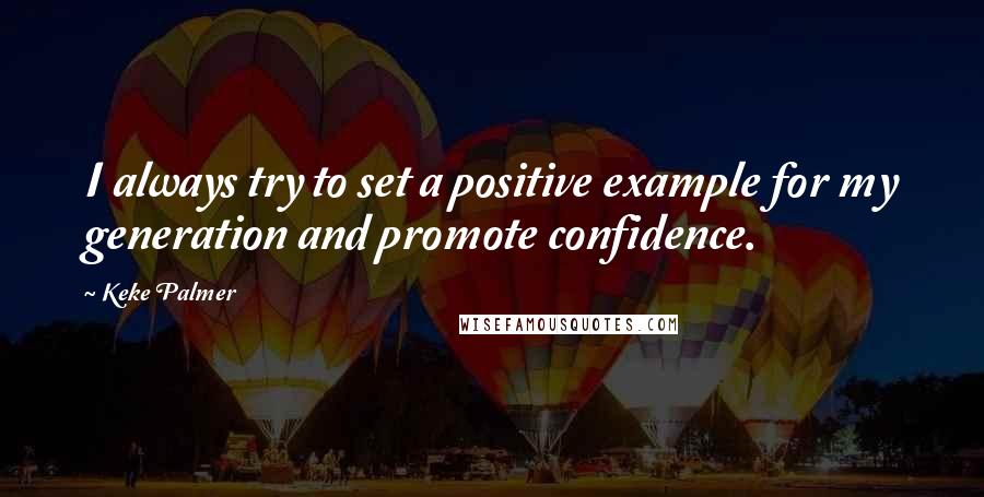 Keke Palmer Quotes: I always try to set a positive example for my generation and promote confidence.