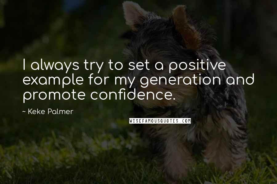 Keke Palmer Quotes: I always try to set a positive example for my generation and promote confidence.