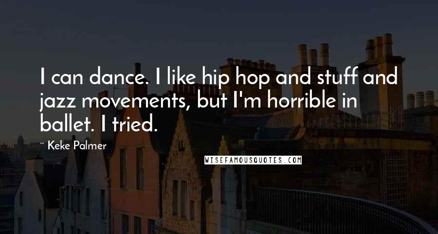 Keke Palmer Quotes: I can dance. I like hip hop and stuff and jazz movements, but I'm horrible in ballet. I tried.