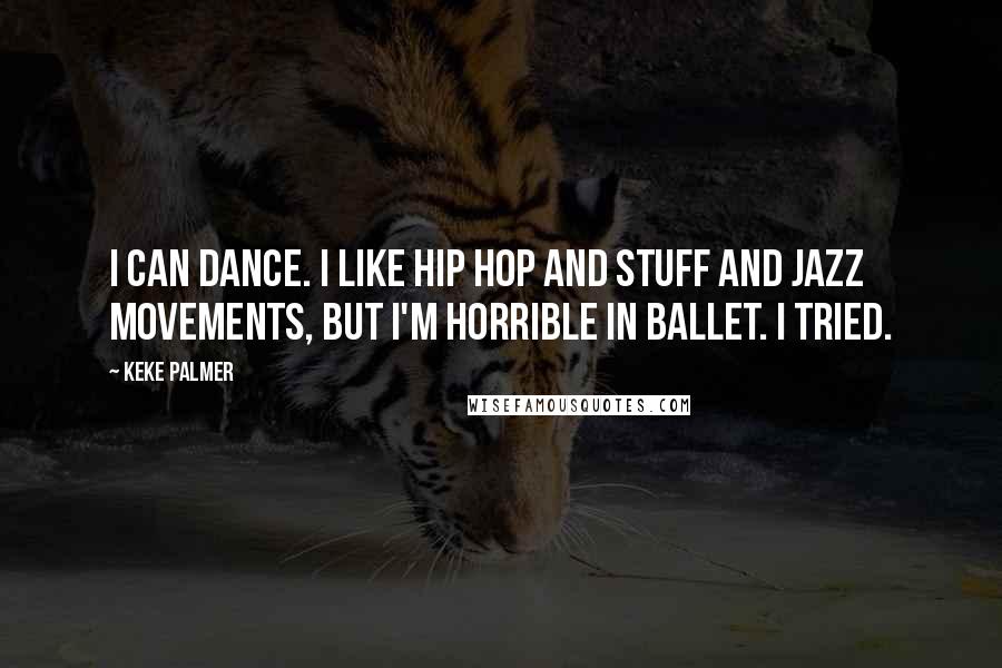 Keke Palmer Quotes: I can dance. I like hip hop and stuff and jazz movements, but I'm horrible in ballet. I tried.