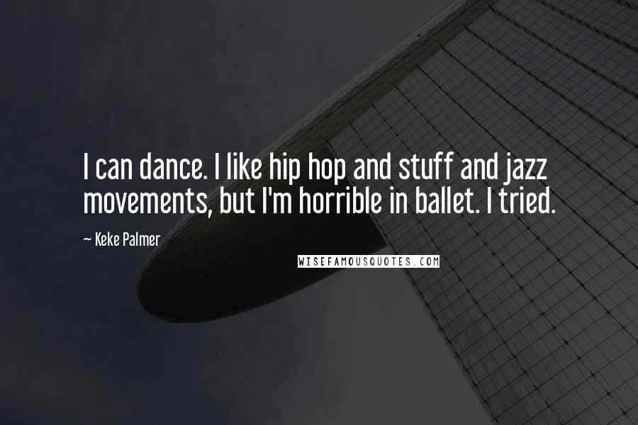 Keke Palmer Quotes: I can dance. I like hip hop and stuff and jazz movements, but I'm horrible in ballet. I tried.