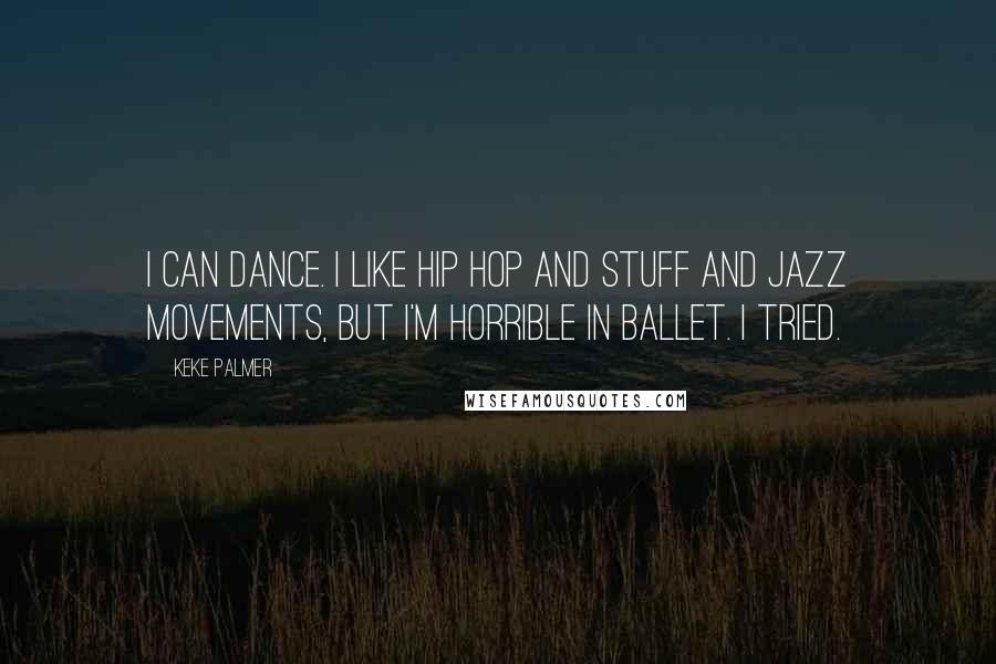 Keke Palmer Quotes: I can dance. I like hip hop and stuff and jazz movements, but I'm horrible in ballet. I tried.