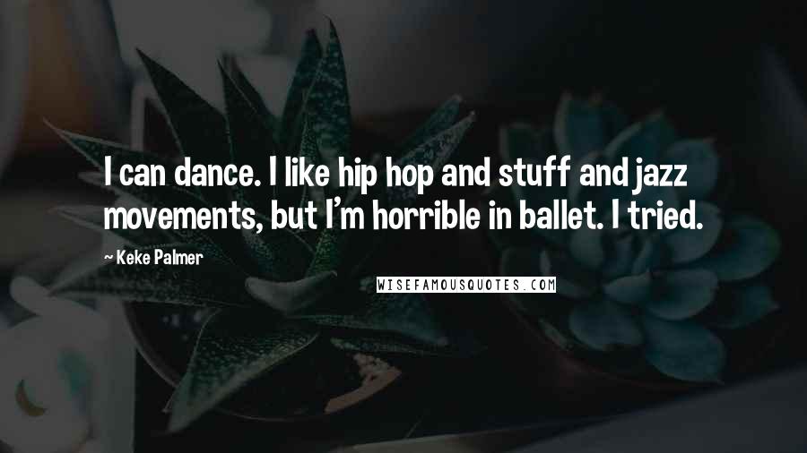 Keke Palmer Quotes: I can dance. I like hip hop and stuff and jazz movements, but I'm horrible in ballet. I tried.