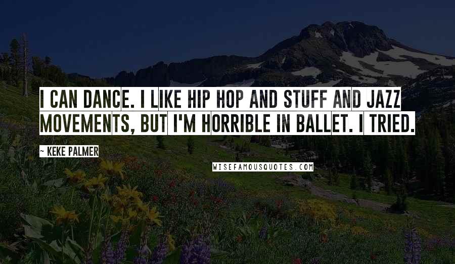 Keke Palmer Quotes: I can dance. I like hip hop and stuff and jazz movements, but I'm horrible in ballet. I tried.