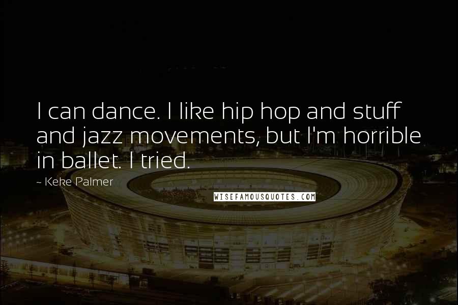 Keke Palmer Quotes: I can dance. I like hip hop and stuff and jazz movements, but I'm horrible in ballet. I tried.